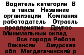 Водитель категории "В"в такси › Название организации ­ Компания-работодатель › Отрасль предприятия ­ Другое › Минимальный оклад ­ 40 000 - Все города Работа » Вакансии   . Амурская обл.,Магдагачинский р-н